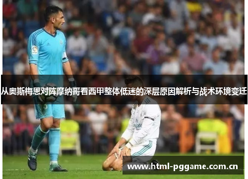 从奥斯梅恩对阵摩纳哥看西甲整体低迷的深层原因解析与战术环境变迁 从奥斯梅恩对阵摩纳哥看西甲整体低迷的深层原因解析与战术环境变迁
